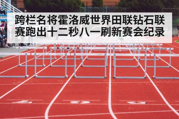 跨栏名将霍洛威世界田联钻石联赛跑出十二秒八一刷新赛会纪录