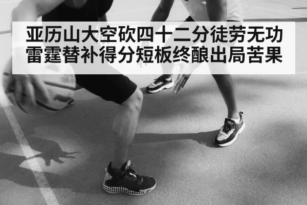亚历山大空砍四十二分徒劳无功 雷霆替补得分短板终酿出局苦果